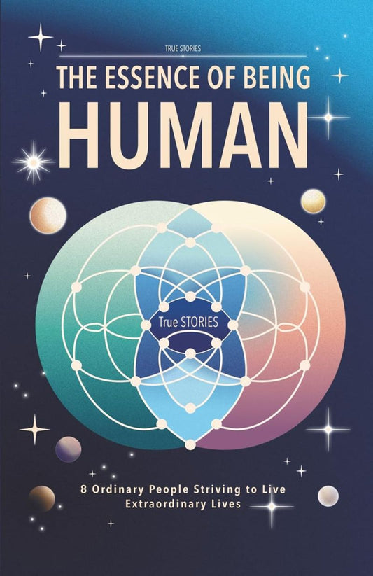 The Essence of Being Human: 8 Ordinary People Striving to Live Extraordinary Lives